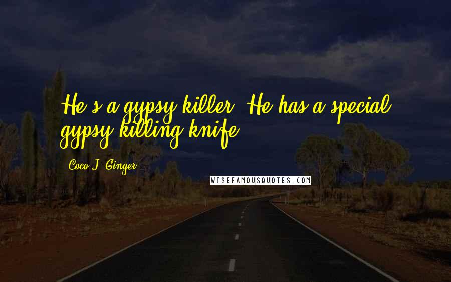 Coco J. Ginger Quotes: He's a gypsy killer. He has a special gypsy killing knife.