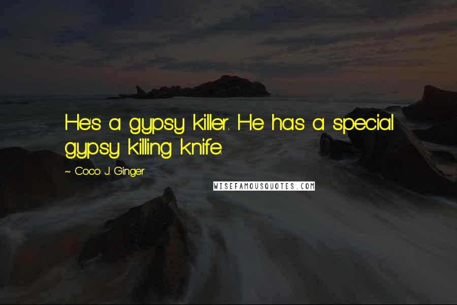 Coco J. Ginger Quotes: He's a gypsy killer. He has a special gypsy killing knife.