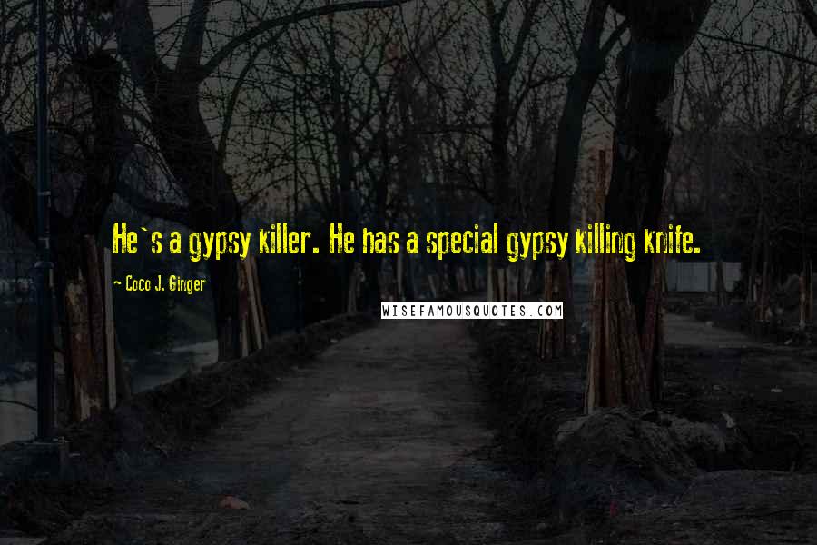 Coco J. Ginger Quotes: He's a gypsy killer. He has a special gypsy killing knife.