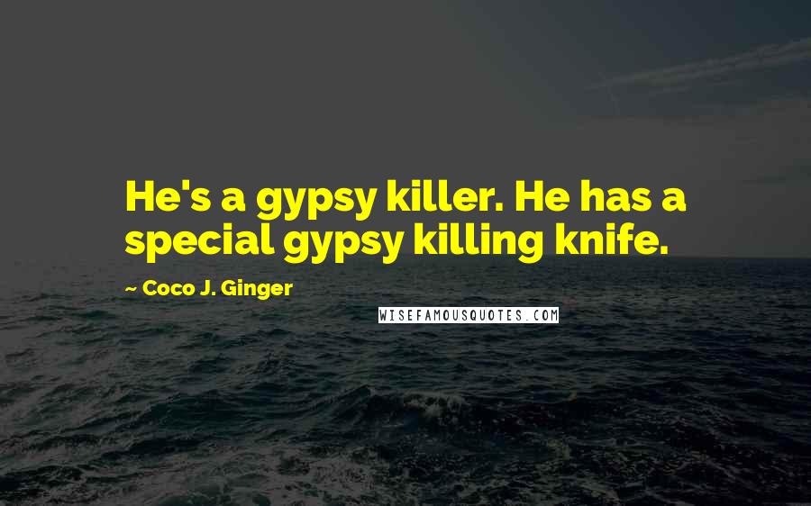 Coco J. Ginger Quotes: He's a gypsy killer. He has a special gypsy killing knife.