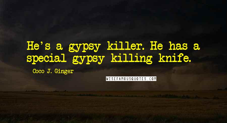 Coco J. Ginger Quotes: He's a gypsy killer. He has a special gypsy killing knife.