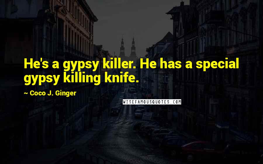 Coco J. Ginger Quotes: He's a gypsy killer. He has a special gypsy killing knife.