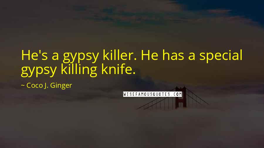 Coco J. Ginger Quotes: He's a gypsy killer. He has a special gypsy killing knife.