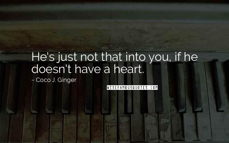 Coco J. Ginger Quotes: He's just not that into you, if he doesn't have a heart.