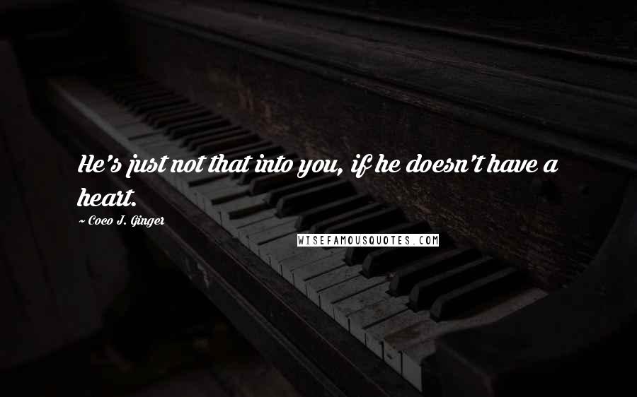 Coco J. Ginger Quotes: He's just not that into you, if he doesn't have a heart.