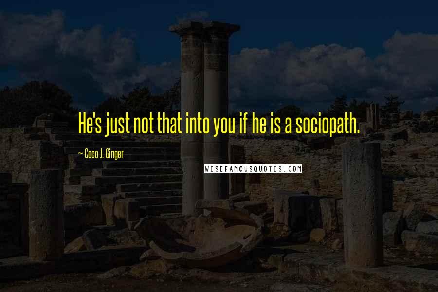 Coco J. Ginger Quotes: He's just not that into you if he is a sociopath.