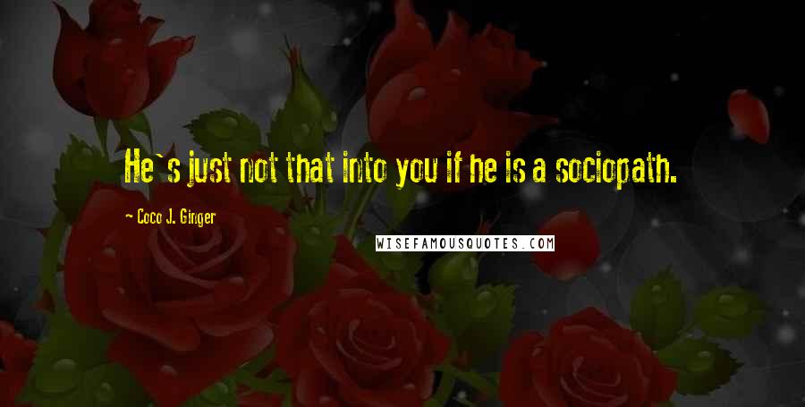 Coco J. Ginger Quotes: He's just not that into you if he is a sociopath.