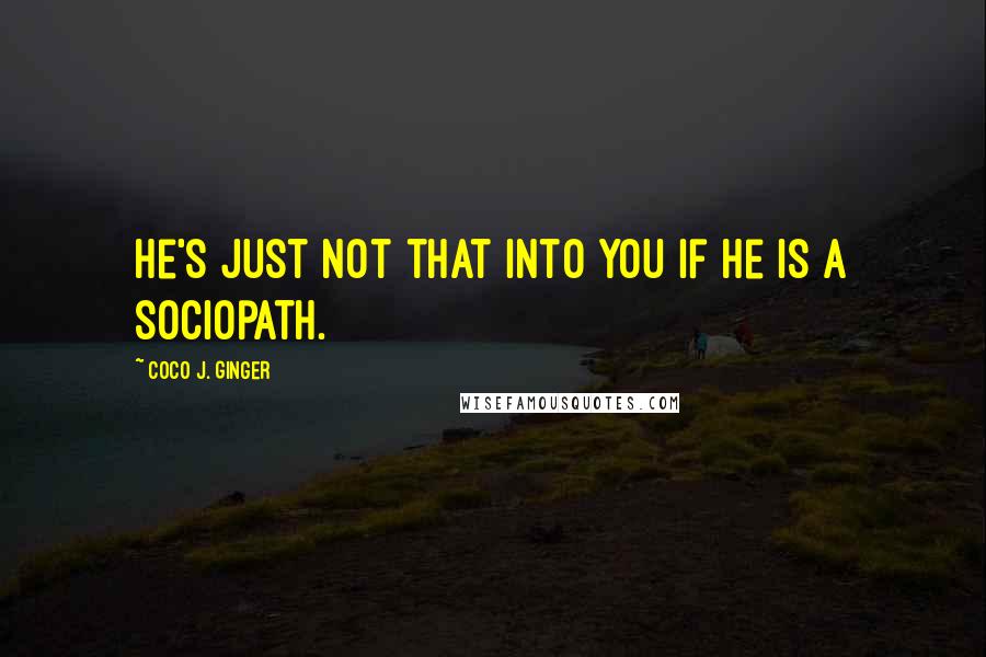 Coco J. Ginger Quotes: He's just not that into you if he is a sociopath.