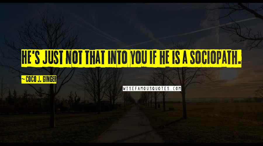 Coco J. Ginger Quotes: He's just not that into you if he is a sociopath.