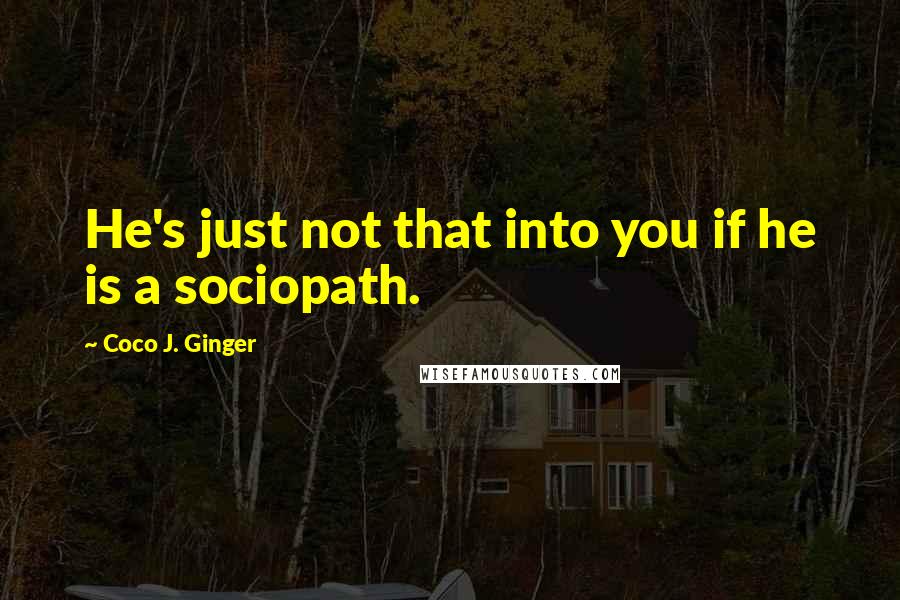 Coco J. Ginger Quotes: He's just not that into you if he is a sociopath.