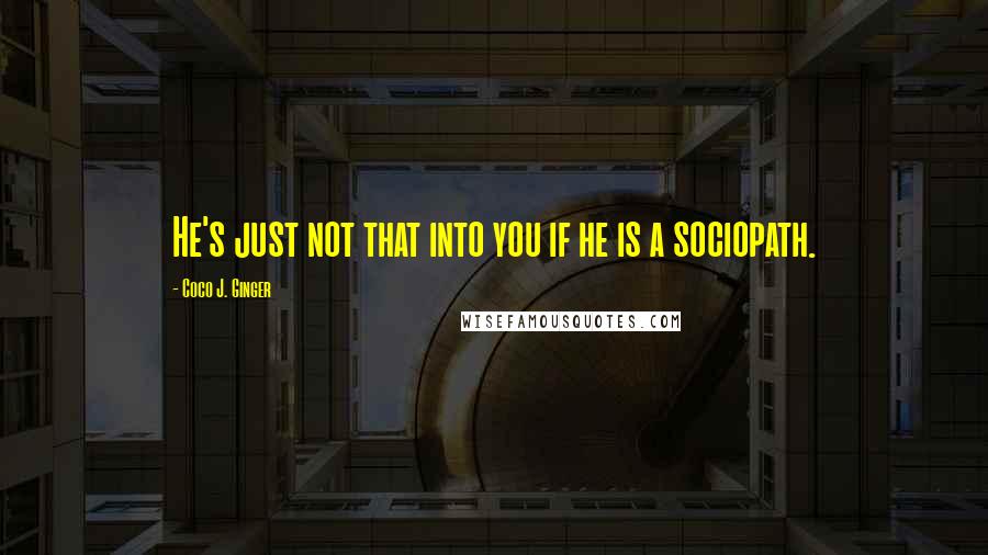 Coco J. Ginger Quotes: He's just not that into you if he is a sociopath.