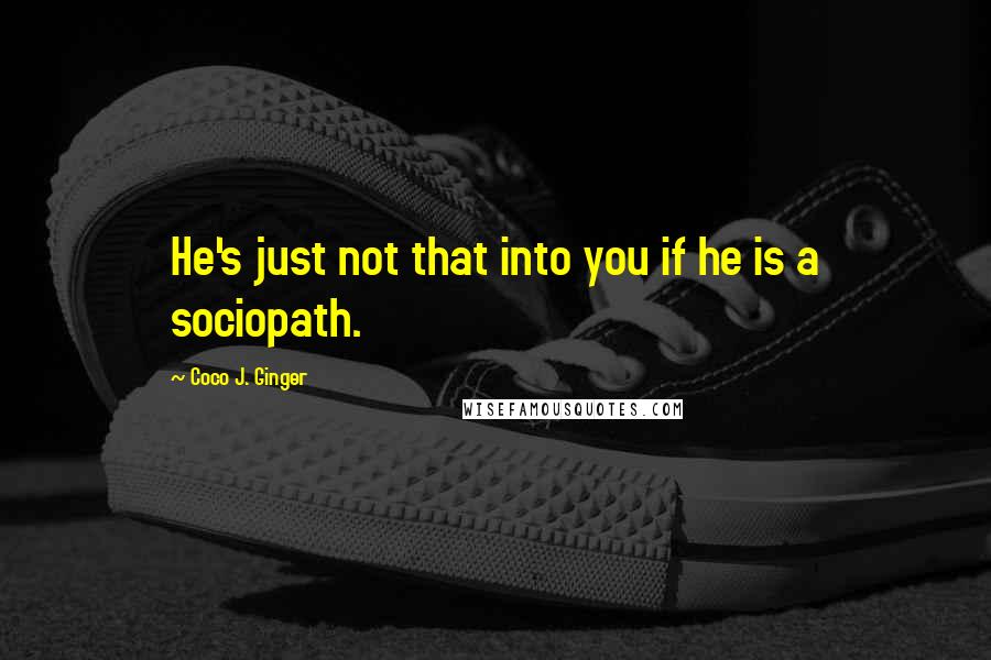 Coco J. Ginger Quotes: He's just not that into you if he is a sociopath.