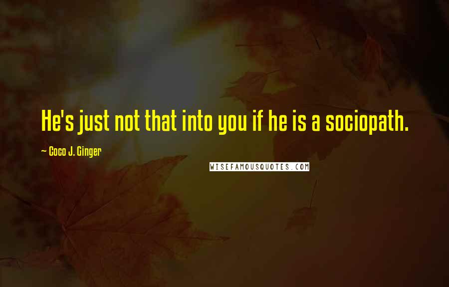 Coco J. Ginger Quotes: He's just not that into you if he is a sociopath.