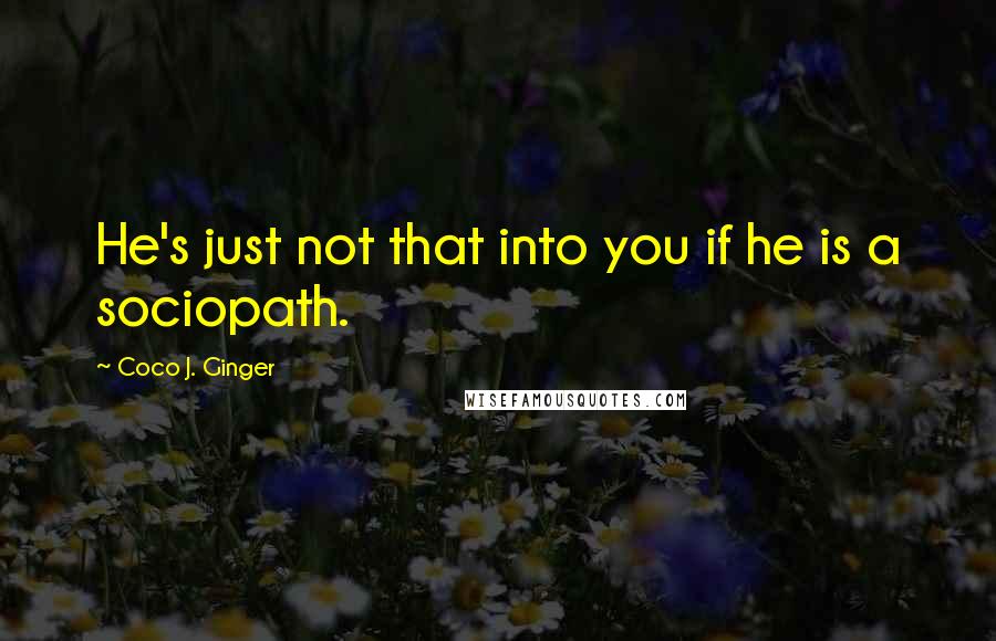 Coco J. Ginger Quotes: He's just not that into you if he is a sociopath.