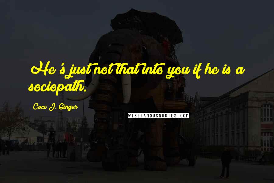 Coco J. Ginger Quotes: He's just not that into you if he is a sociopath.