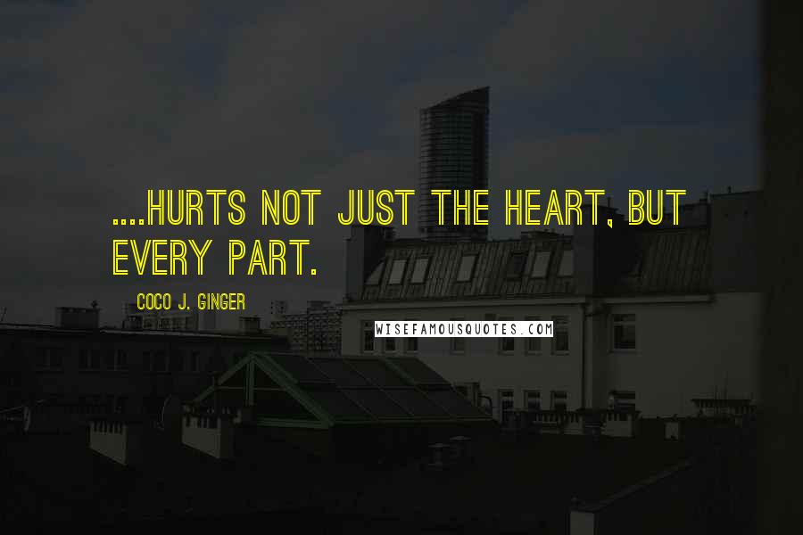 Coco J. Ginger Quotes: ....hurts not just the heart, but every part.