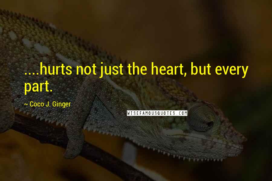 Coco J. Ginger Quotes: ....hurts not just the heart, but every part.