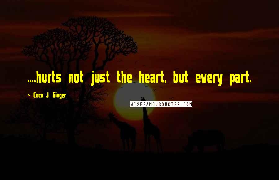 Coco J. Ginger Quotes: ....hurts not just the heart, but every part.