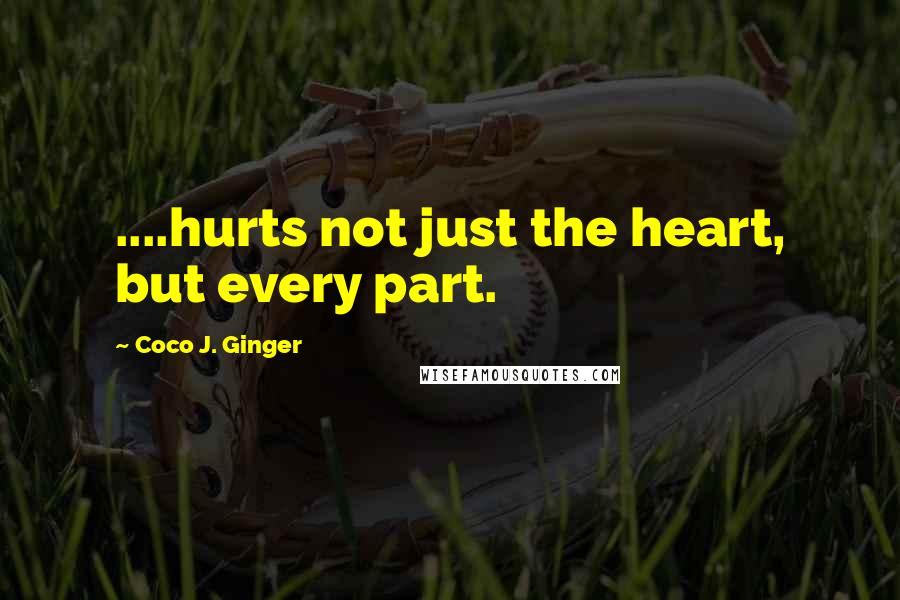 Coco J. Ginger Quotes: ....hurts not just the heart, but every part.