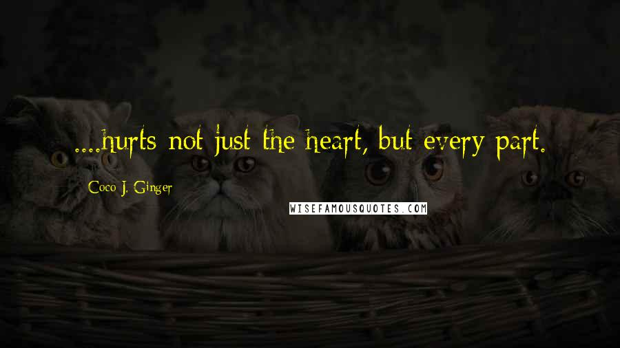 Coco J. Ginger Quotes: ....hurts not just the heart, but every part.