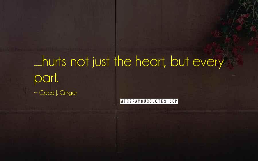 Coco J. Ginger Quotes: ....hurts not just the heart, but every part.