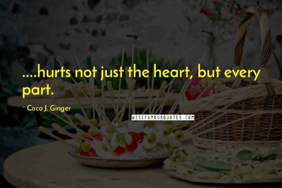 Coco J. Ginger Quotes: ....hurts not just the heart, but every part.