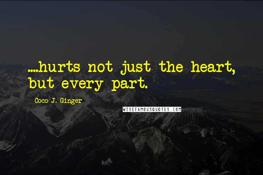 Coco J. Ginger Quotes: ....hurts not just the heart, but every part.