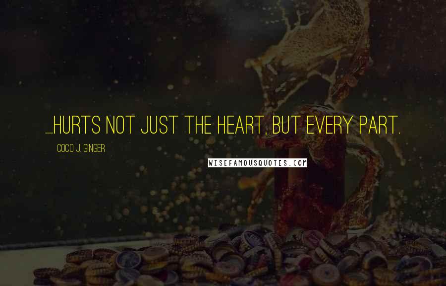 Coco J. Ginger Quotes: ....hurts not just the heart, but every part.