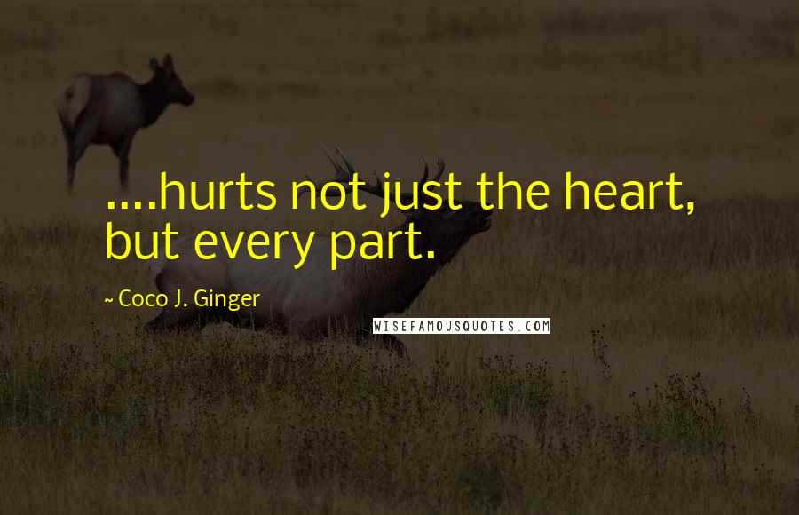 Coco J. Ginger Quotes: ....hurts not just the heart, but every part.