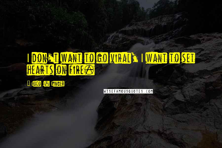 Coco J. Ginger Quotes: I don't want to go viral, I want to set hearts on fire.