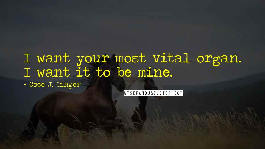 Coco J. Ginger Quotes: I want your most vital organ. I want it to be mine.