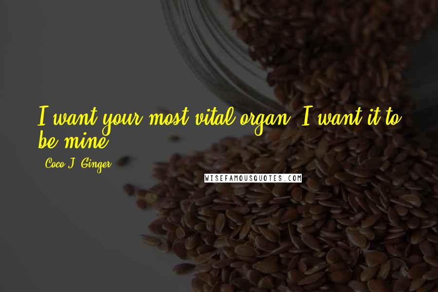 Coco J. Ginger Quotes: I want your most vital organ. I want it to be mine.