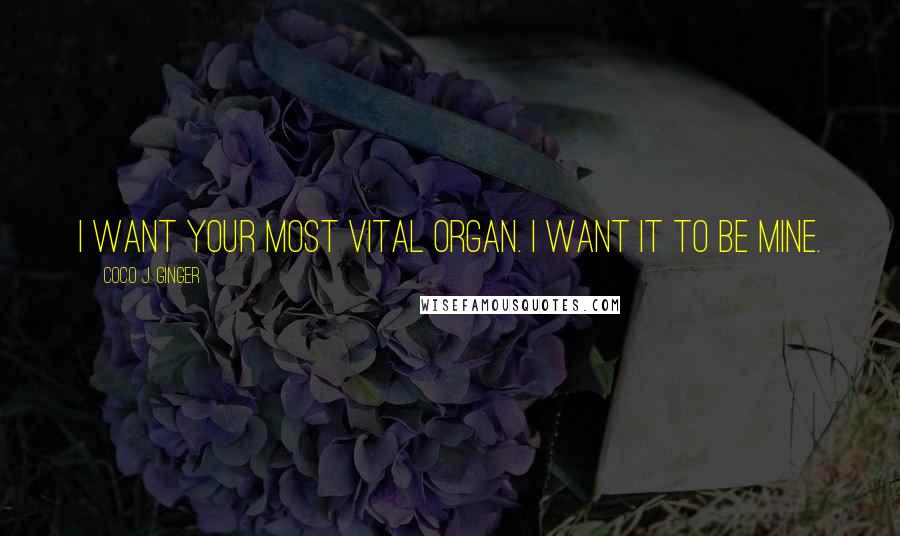 Coco J. Ginger Quotes: I want your most vital organ. I want it to be mine.