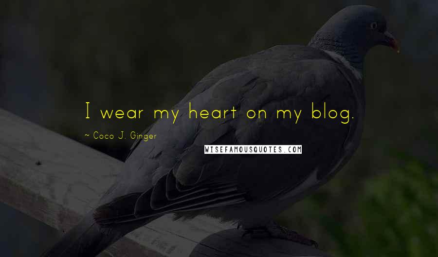 Coco J. Ginger Quotes: I wear my heart on my blog.