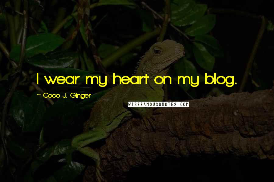 Coco J. Ginger Quotes: I wear my heart on my blog.