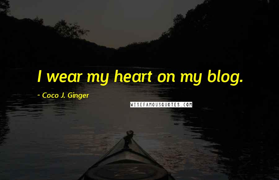 Coco J. Ginger Quotes: I wear my heart on my blog.