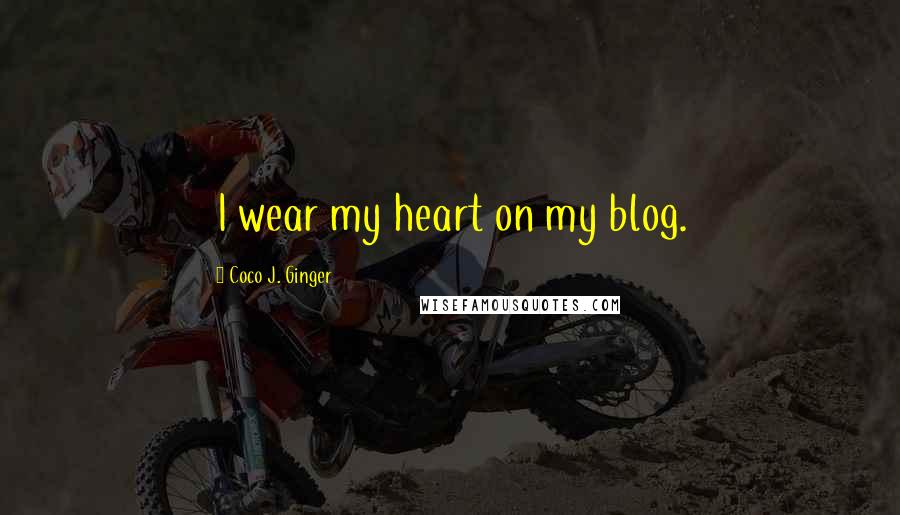 Coco J. Ginger Quotes: I wear my heart on my blog.