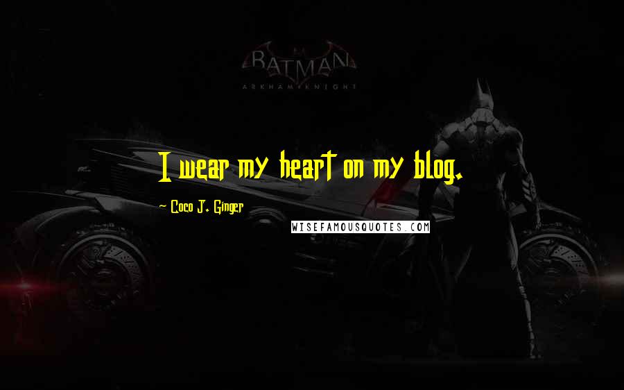 Coco J. Ginger Quotes: I wear my heart on my blog.