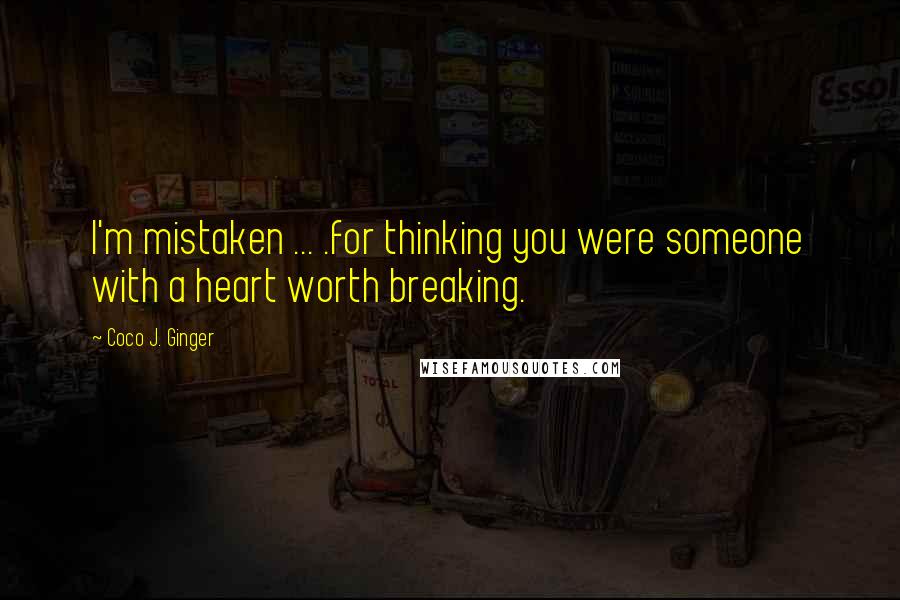 Coco J. Ginger Quotes: I'm mistaken ... .for thinking you were someone with a heart worth breaking.