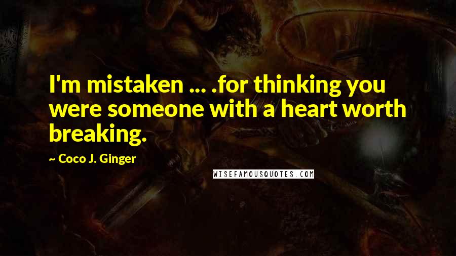 Coco J. Ginger Quotes: I'm mistaken ... .for thinking you were someone with a heart worth breaking.