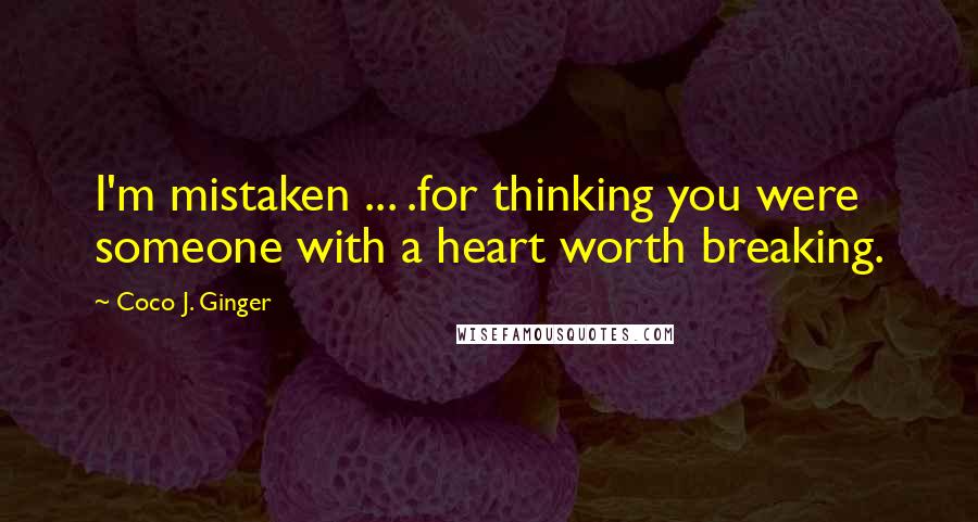 Coco J. Ginger Quotes: I'm mistaken ... .for thinking you were someone with a heart worth breaking.
