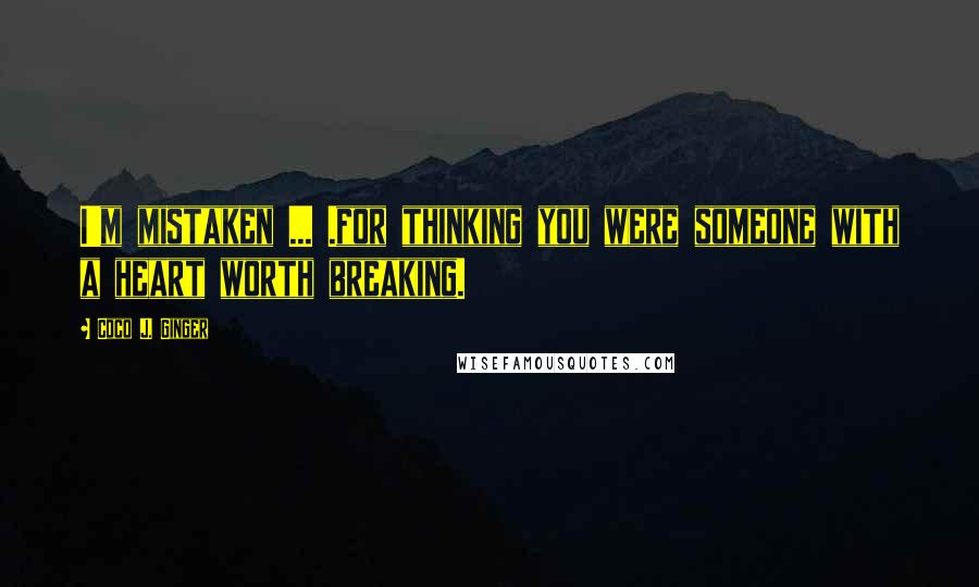 Coco J. Ginger Quotes: I'm mistaken ... .for thinking you were someone with a heart worth breaking.