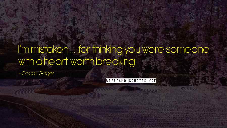 Coco J. Ginger Quotes: I'm mistaken ... .for thinking you were someone with a heart worth breaking.