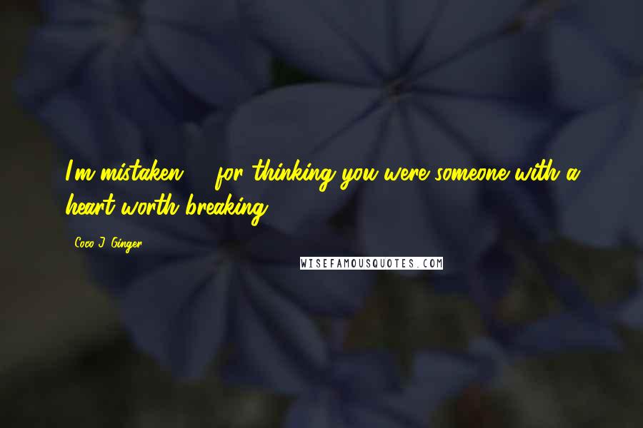 Coco J. Ginger Quotes: I'm mistaken ... .for thinking you were someone with a heart worth breaking.