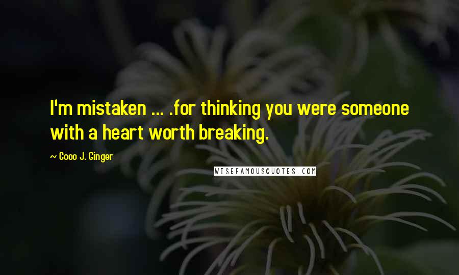 Coco J. Ginger Quotes: I'm mistaken ... .for thinking you were someone with a heart worth breaking.