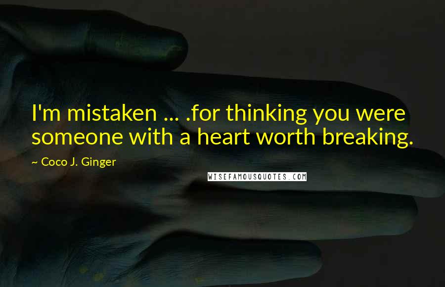 Coco J. Ginger Quotes: I'm mistaken ... .for thinking you were someone with a heart worth breaking.