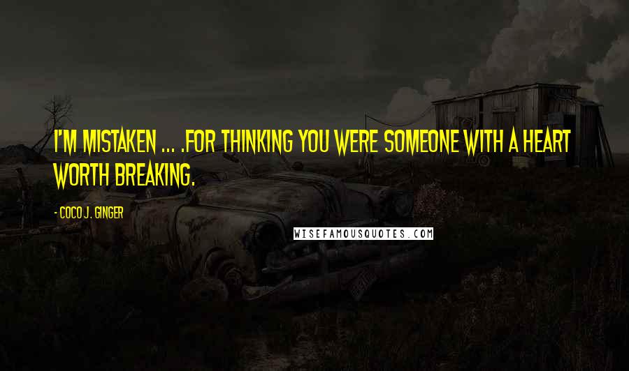 Coco J. Ginger Quotes: I'm mistaken ... .for thinking you were someone with a heart worth breaking.