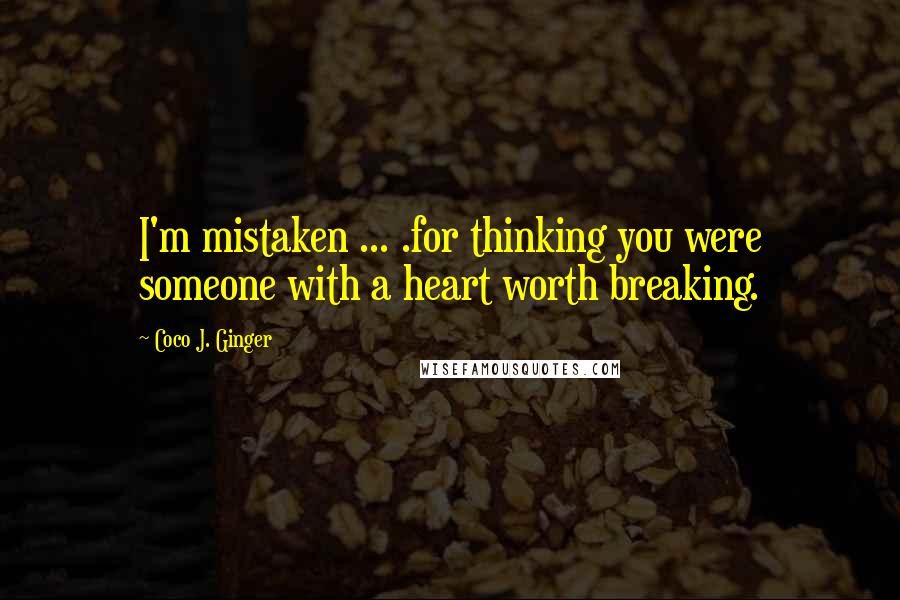 Coco J. Ginger Quotes: I'm mistaken ... .for thinking you were someone with a heart worth breaking.