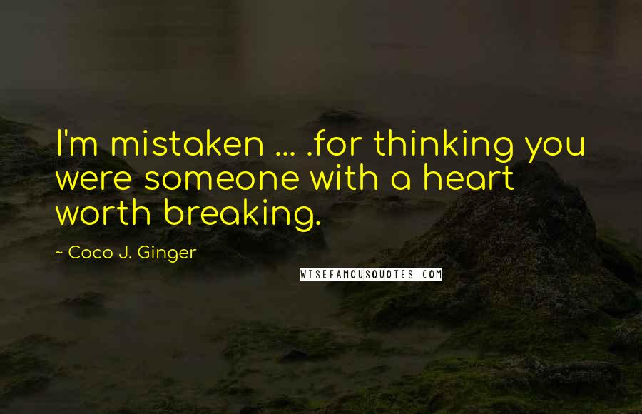 Coco J. Ginger Quotes: I'm mistaken ... .for thinking you were someone with a heart worth breaking.