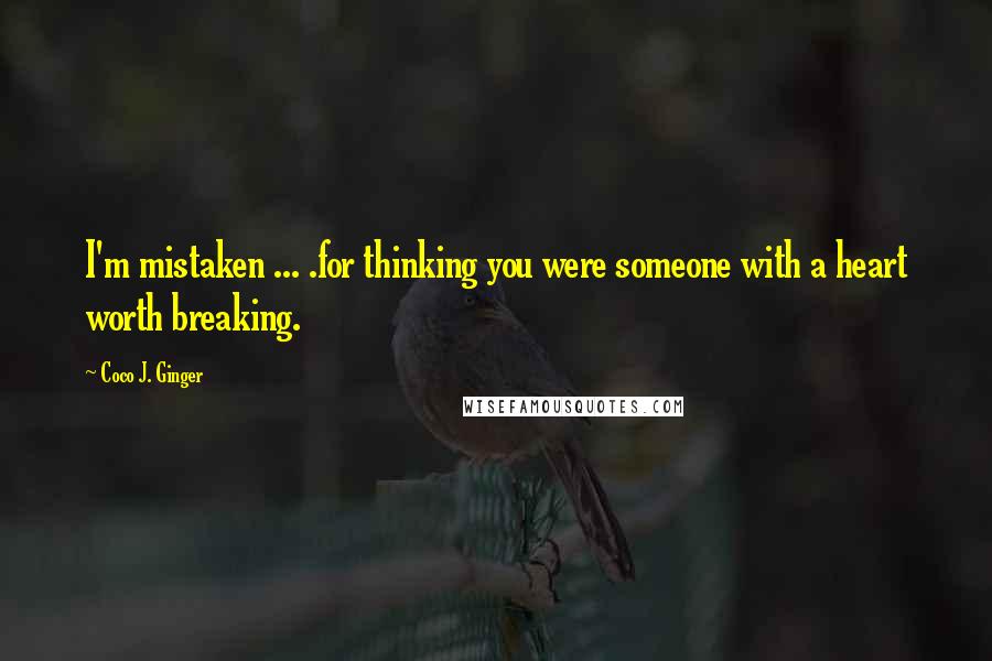 Coco J. Ginger Quotes: I'm mistaken ... .for thinking you were someone with a heart worth breaking.